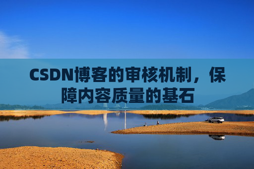 CSDN博客的审核机制,保障内容质量的基石